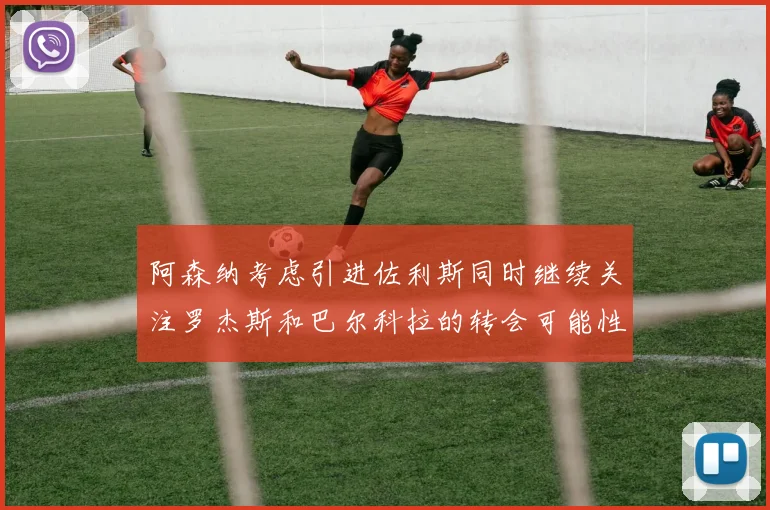 阿森纳考虑引进佐利斯同时继续关注罗杰斯和巴尔科拉的转会可能性