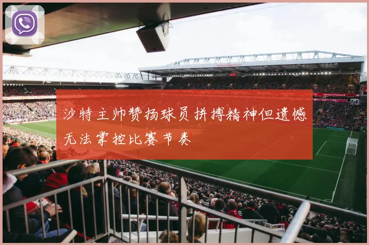 沙特主帅赞扬球员拼搏精神但遗憾无法掌控比赛节奏
