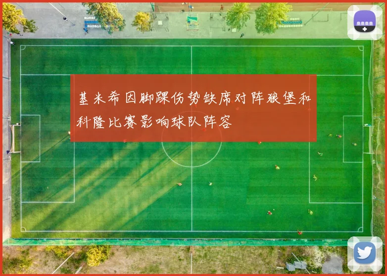 基米希因脚踝伤势缺席对阵狼堡和科隆比赛影响球队阵容