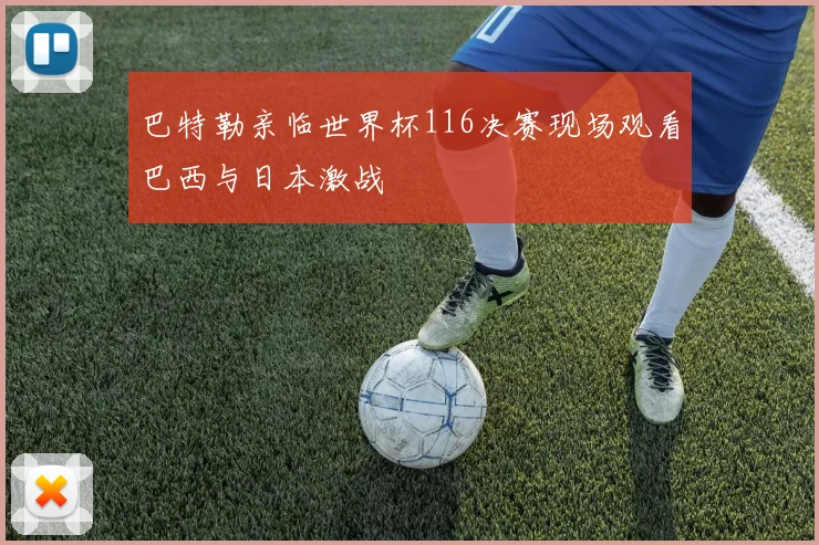 巴特勒亲临世界杯116决赛现场观看巴西与日本激战