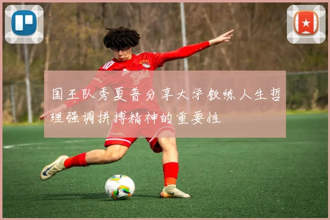 国王队秀夏普分享大学教练人生哲理强调拼搏精神的重要性